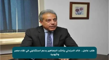 طلب عاجل.. خالد الدرندلي يناشد الجماهير بدعم استثنائي في لقاء مصر وإثيوبيا.